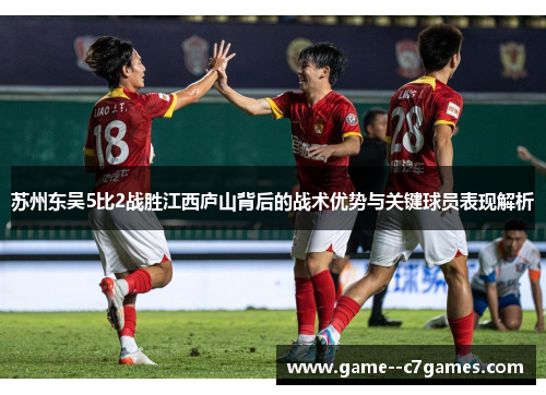 苏州东吴5比2战胜江西庐山背后的战术优势与关键球员表现解析 苏州东吴5比2战胜江西庐山背后的战术优势与关键球员表现解析