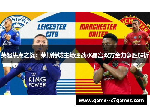 英超焦点之战:莱斯特城主场迎战水晶宫双方全力争胜解析 英超焦点之战:莱斯特城主场迎战水晶宫双方全力争胜解析