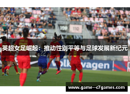 英超女足崛起：推动性别平等与足球发展新纪元