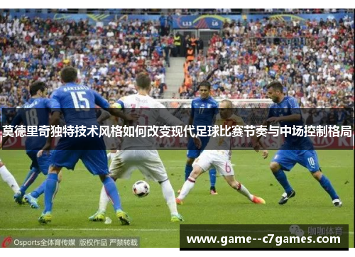 莫德里奇独特技术风格如何改变现代足球比赛节奏与中场控制格局