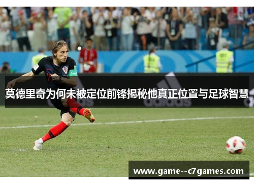 莫德里奇为何未被定位前锋揭秘他真正位置与足球智慧