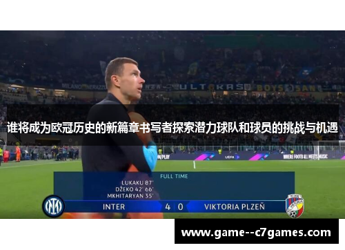 谁将成为欧冠历史的新篇章书写者探索潜力球队和球员的挑战与机遇
