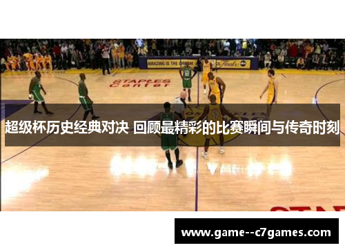 超级杯历史经典对决 回顾最精彩的比赛瞬间与传奇时刻