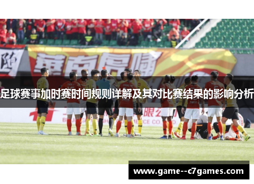 足球赛事加时赛时间规则详解及其对比赛结果的影响分析