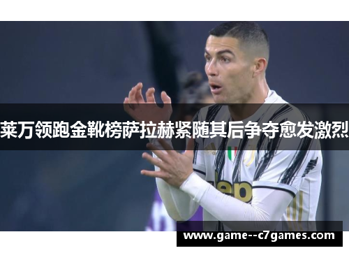 莱万领跑金靴榜萨拉赫紧随其后争夺愈发激烈