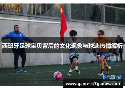 西班牙足球宝贝背后的文化现象与球迷热情解析 西班牙足球宝贝背后的文化现象与球迷热情解析