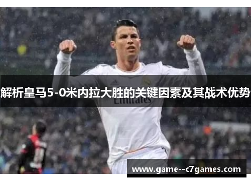 解析皇马5-0米内拉大胜的关键因素及其战术优势