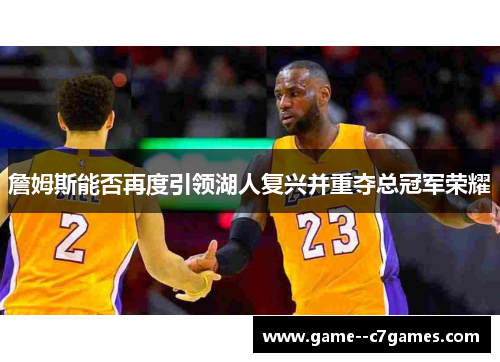 詹姆斯能否再度引领湖人复兴并重夺总冠军荣耀 詹姆斯能否再度引领湖人复兴并重夺总冠军荣耀