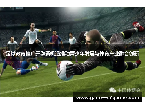 足球教育推广开辟新机遇推动青少年发展与体育产业融合创新 足球教育推广开辟新机遇推动青少年发展与体育产业融合创新