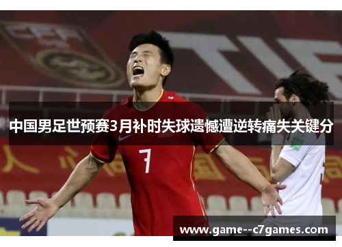 中国男足世预赛3月补时失球遗憾遭逆转痛失关键分