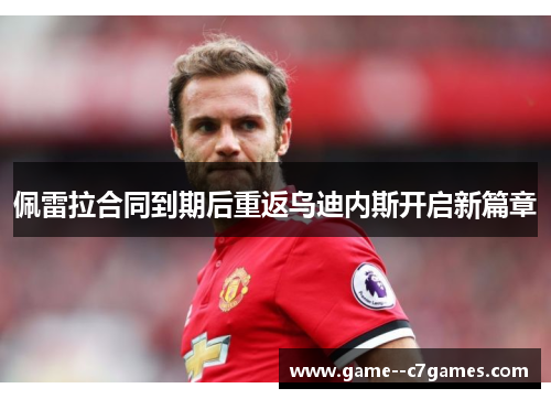 佩雷拉合同到期后重返乌迪内斯开启新篇章 佩雷拉合同到期后重返乌迪内斯开启新篇章