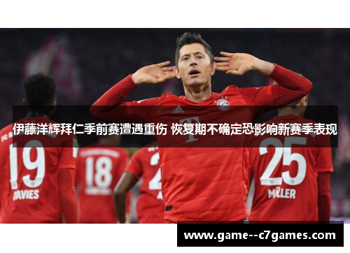 伊藤洋辉拜仁季前赛遭遇重伤 恢复期不确定恐影响新赛季表现 伊藤洋辉拜仁季前赛遭遇重伤 恢复期不确定恐影响新赛季表现