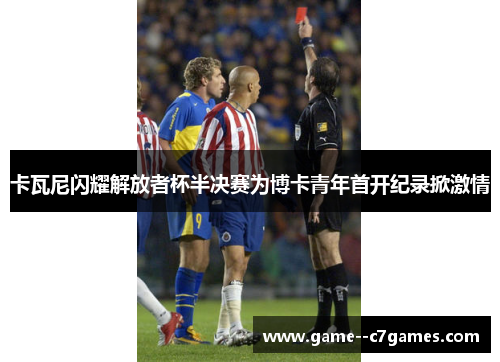 卡瓦尼闪耀解放者杯半决赛为博卡青年首开纪录掀激情 卡瓦尼闪耀解放者杯半决赛为博卡青年首开纪录掀激情