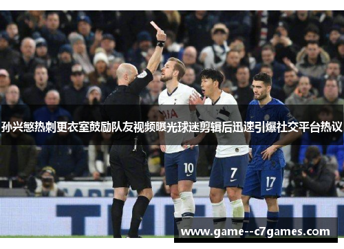 孙兴慜热刺更衣室鼓励队友视频曝光球迷剪辑后迅速引爆社交平台热议 孙兴慜热刺更衣室鼓励队友视频曝光球迷剪辑后迅速引爆社交平台热议