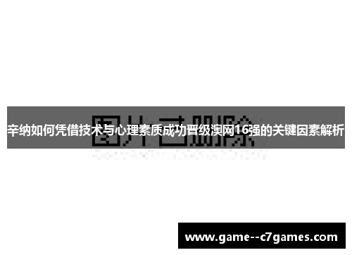 辛纳如何凭借技术与心理素质成功晋级澳网16强的关键因素解析