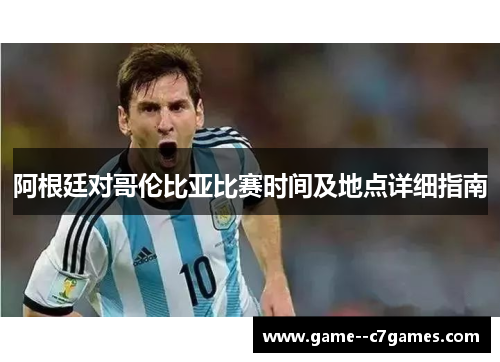 阿根廷对哥伦比亚比赛时间及地点详细指南