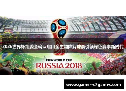 2026世界杯组委会确认启用全生物降解球票引领绿色赛事新时代 2026世界杯组委会确认启用全生物降解球票引领绿色赛事新时代