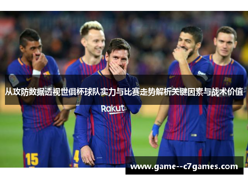 从攻防数据透视世俱杯球队实力与比赛走势解析关键因素与战术价值 从攻防数据透视世俱杯球队实力与比赛走势解析关键因素与战术价值