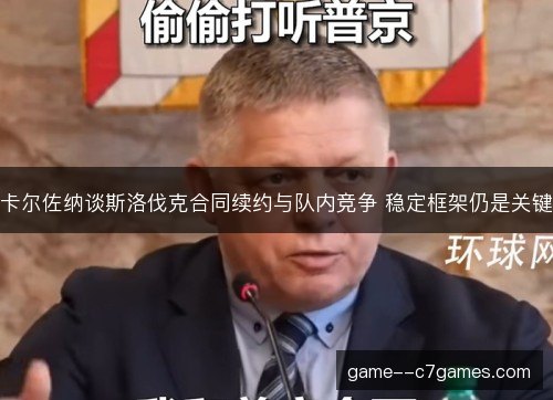 卡尔佐纳谈斯洛伐克合同续约与队内竞争 稳定框架仍是关键 卡尔佐纳谈斯洛伐克合同续约与队内竞争 稳定框架仍是关键