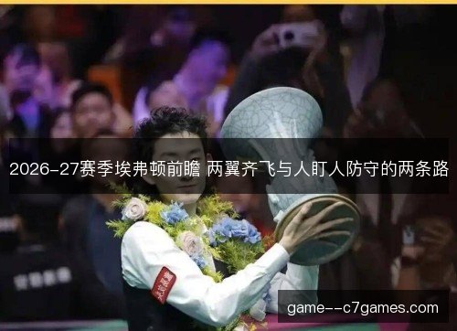 2026-27赛季埃弗顿前瞻 两翼齐飞与人盯人防守的两条路 2026-27赛季埃弗顿前瞻 两翼齐飞与人盯人防守的两条路